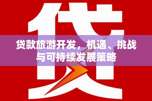 黄陂贷款旅游开发，机遇、挑战与可持续发展策略