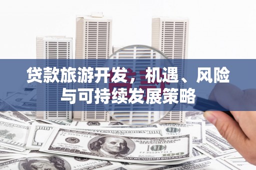 黄陂贷款旅游开发，机遇、风险与可持续发展策略