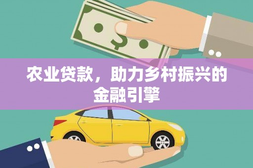 黄陂农业贷款，助力乡村振兴的金融引擎