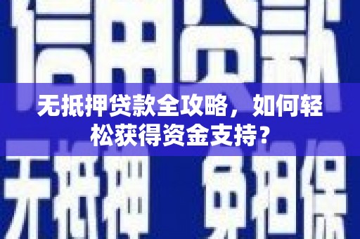 黄陂无抵押贷款全攻略，如何轻松获得资金支持？
