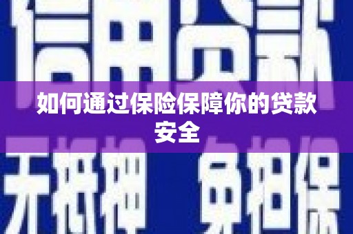 黄陂如何通过保险保障你的贷款安全