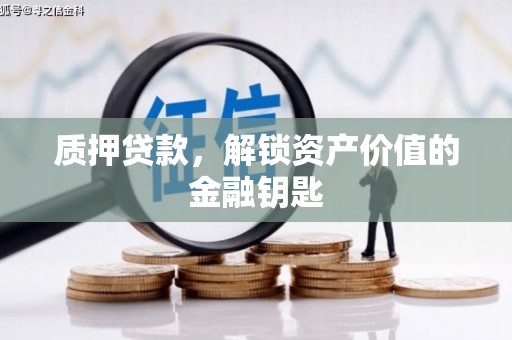 黄陂质押贷款，解锁资产价值的金融钥匙