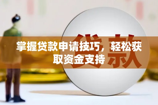 黄陂掌握贷款申请技巧，轻松获取资金支持
