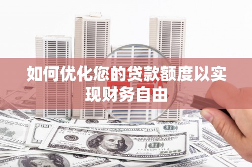 黄陂如何优化您的贷款额度以实现财务自由