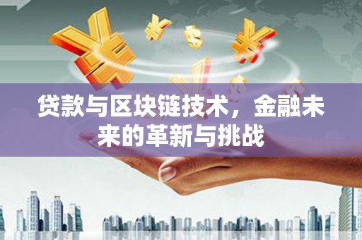 黄陂贷款与区块链技术，金融未来的革新与挑战