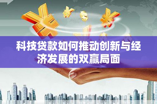 黄陂科技贷款如何推动创新与经济发展的双赢局面