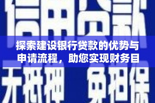 黄陂探索建设银行贷款的优势与申请流程，助您实现财务目标