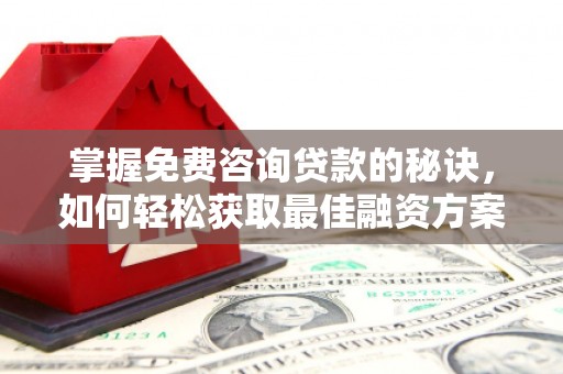 黄陂掌握免费咨询贷款的秘诀，如何轻松获取最佳融资方案