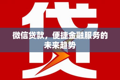 黄陂微信贷款，便捷金融服务的未来趋势