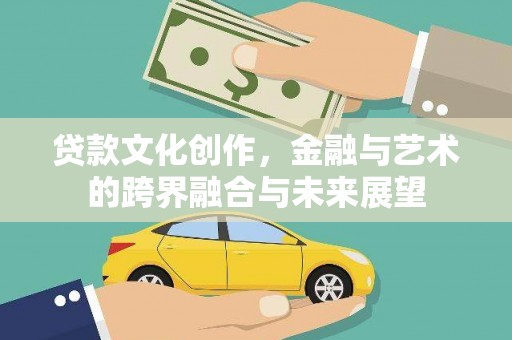 黄陂贷款文化创作，金融与艺术的跨界融合与未来展望