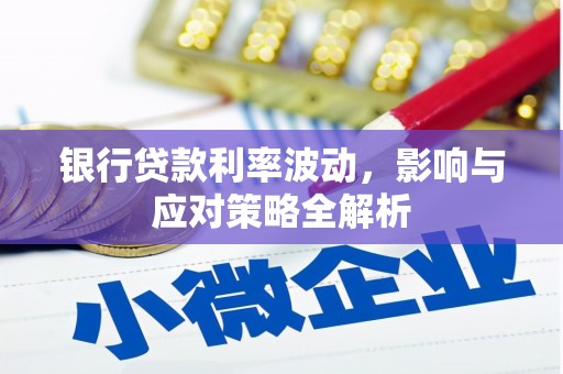 黄陂银行贷款利率波动，影响与应对策略全解析