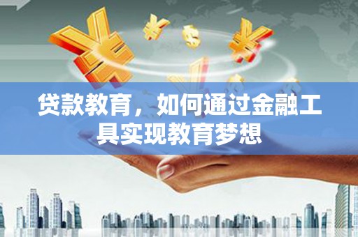 黄陂贷款教育，如何通过金融工具实现教育梦想