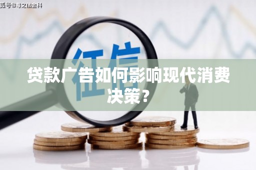 黄陂贷款广告如何影响现代消费决策？