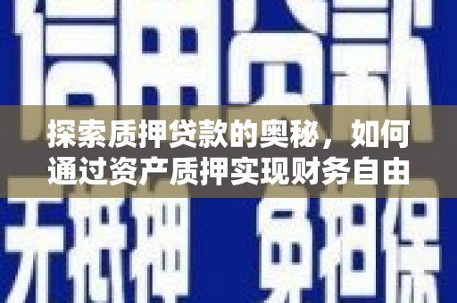 黄陂探索质押贷款的奥秘，如何通过资产质押实现财务自由
