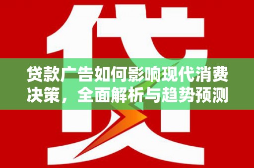 黄陂贷款广告如何影响现代消费决策，全面解析与趋势预测
