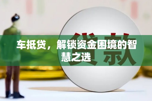 黄陂车抵贷，解锁资金困境的智慧之选