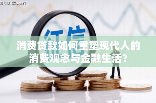 黄陂消费贷款如何重塑现代人的消费观念与金融生活？