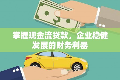 黄陂掌握现金流贷款，企业稳健发展的财务利器