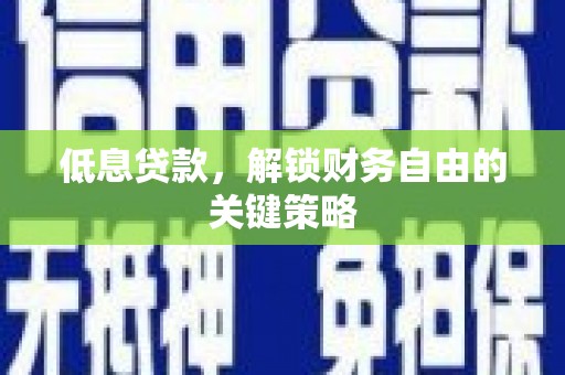 黄陂低息贷款，解锁财务自由的关键策略