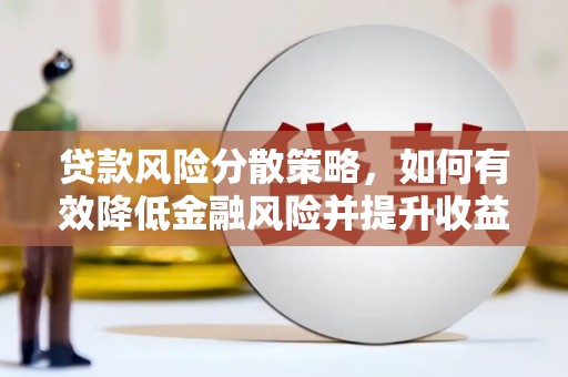 黄陂贷款风险分散策略，如何有效降低金融风险并提升收益