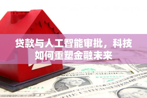 黄陂贷款与人工智能审批，科技如何重塑金融未来