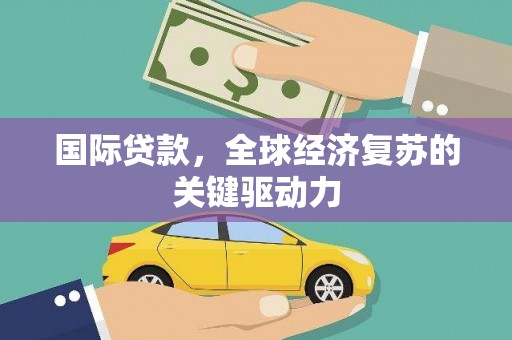 黄陂国际贷款，全球经济复苏的关键驱动力