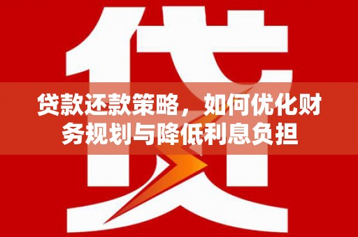 黄陂贷款还款策略，如何优化财务规划与降低利息负担