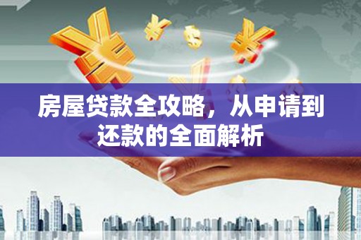 黄陂房屋贷款全攻略，从申请到还款的全面解析