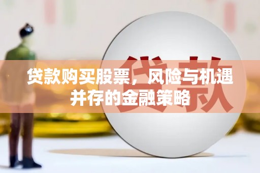 黄陂贷款购买股票，风险与机遇并存的金融策略