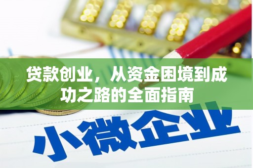 黄陂贷款创业，从资金困境到成功之路的全面指南