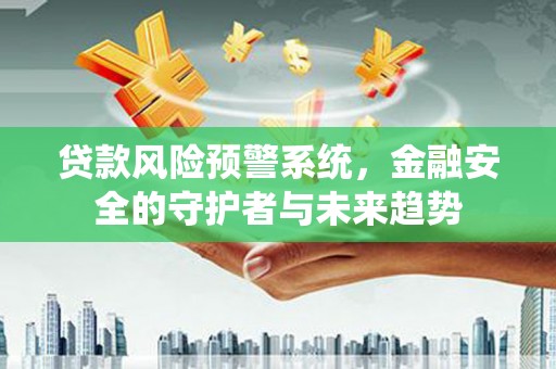 黄陂贷款风险预警系统，金融安全的守护者与未来趋势