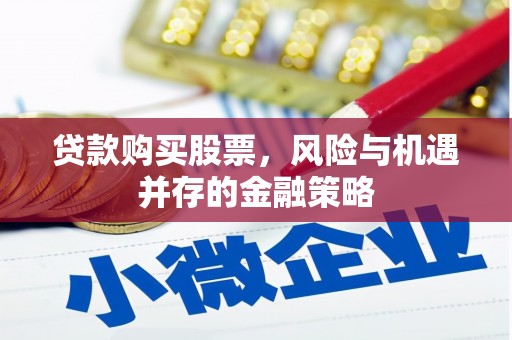 黄陂贷款购买股票，风险与机遇并存的金融策略