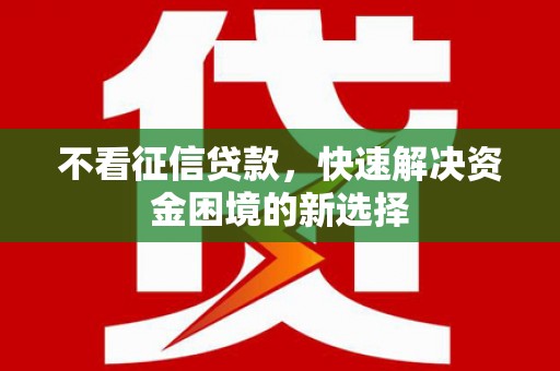 黄陂不看征信贷款，快速解决资金困境的新选择