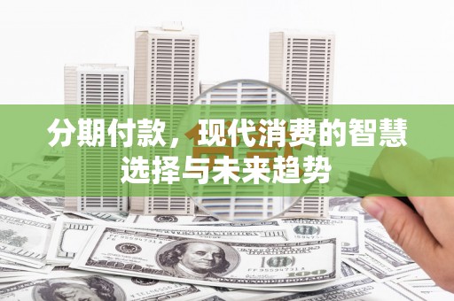 黄陂分期付款，现代消费的智慧选择与未来趋势