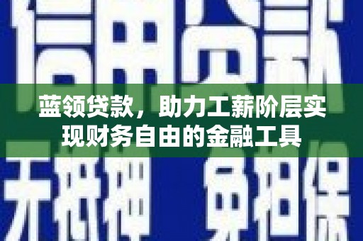 黄陂蓝领贷款，助力工薪阶层实现财务自由的金融工具