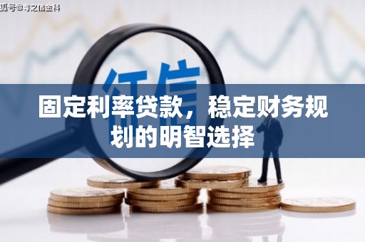 黄陂固定利率贷款，稳定财务规划的明智选择