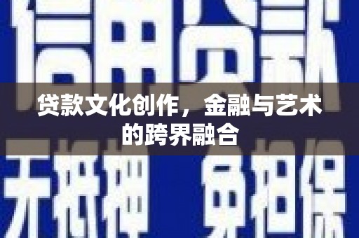黄陂贷款文化创作，金融与艺术的跨界融合
