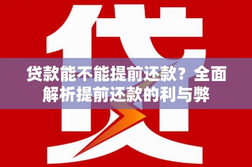 黄陂贷款能不能提前还款？全面解析提前还款的利与弊