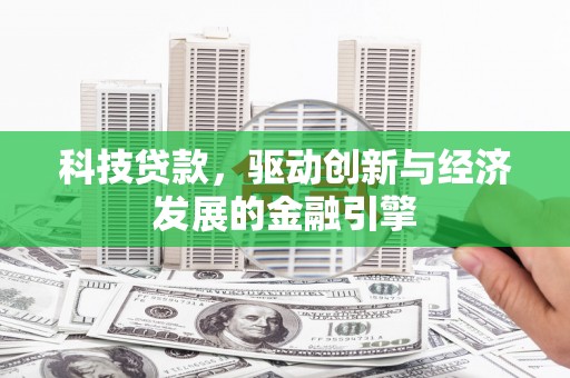黄陂科技贷款，驱动创新与经济发展的金融引擎
