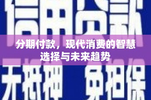 黄陂分期付款，现代消费的智慧选择与未来趋势