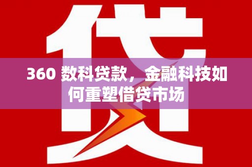 黄陂360 数科贷款，金融科技如何重塑借贷市场