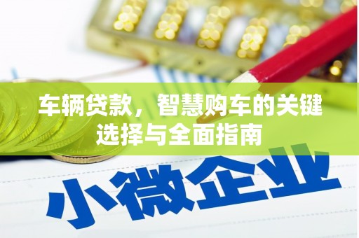 黄陂车辆贷款，智慧购车的关键选择与全面指南