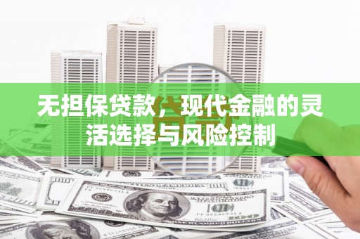 黄陂无担保贷款，现代金融的灵活选择与风险控制