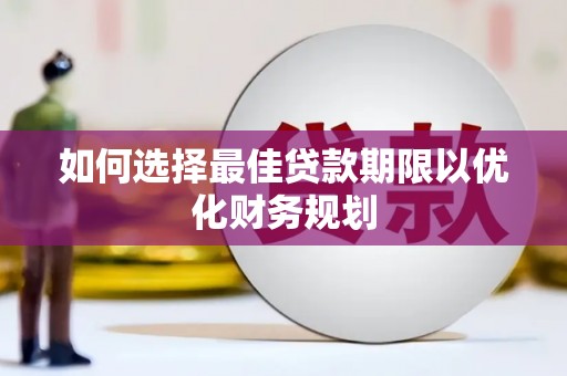 黄陂如何选择最佳贷款期限以优化财务规划