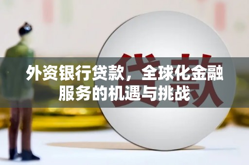 黄陂外资银行贷款，全球化金融服务的机遇与挑战