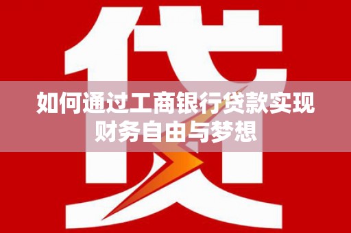 黄陂如何通过工商银行贷款实现财务自由与梦想