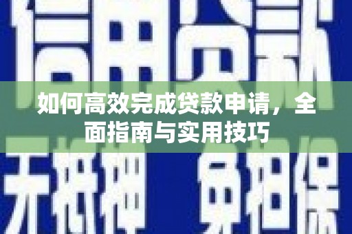黄陂如何高效完成贷款申请，全面指南与实用技巧