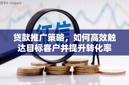 黄陂贷款推广策略，如何高效触达目标客户并提升转化率