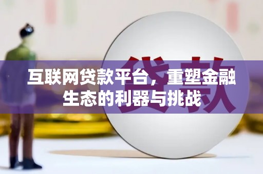 黄陂互联网贷款平台，重塑金融生态的利器与挑战