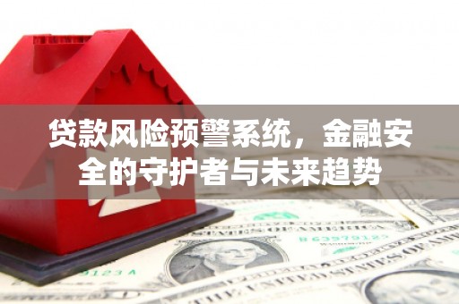 黄陂贷款风险预警系统，金融安全的守护者与未来趋势
